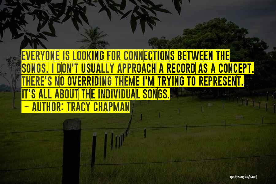 Tracy Chapman Quotes: Everyone Is Looking For Connections Between The Songs. I Don't Usually Approach A Record As A Concept. There's No Overriding