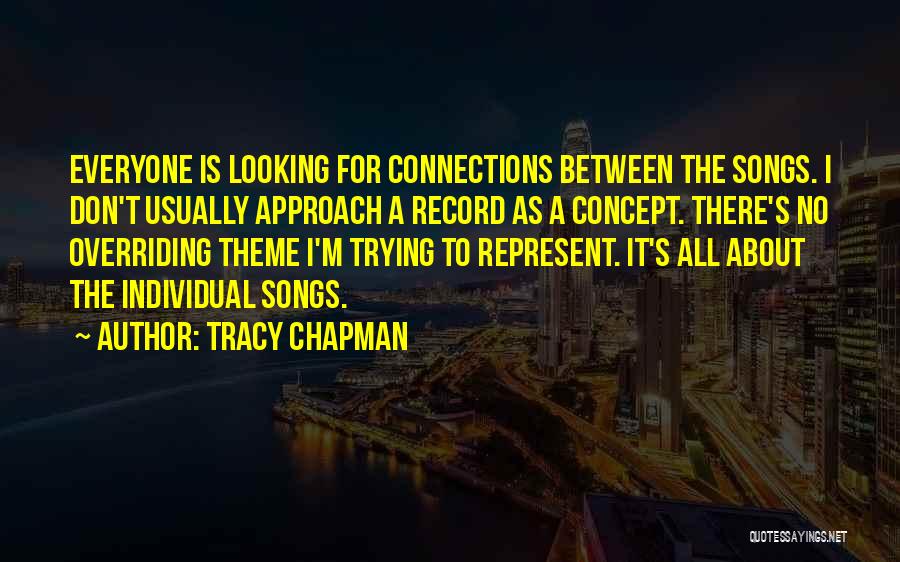 Tracy Chapman Quotes: Everyone Is Looking For Connections Between The Songs. I Don't Usually Approach A Record As A Concept. There's No Overriding