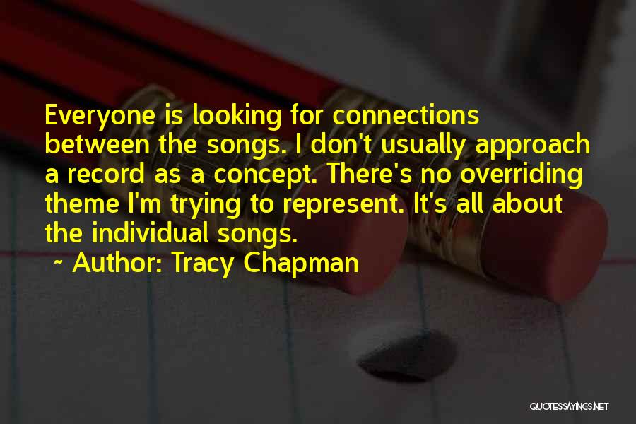 Tracy Chapman Quotes: Everyone Is Looking For Connections Between The Songs. I Don't Usually Approach A Record As A Concept. There's No Overriding