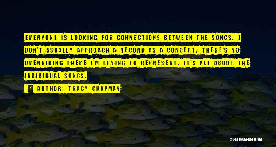 Tracy Chapman Quotes: Everyone Is Looking For Connections Between The Songs. I Don't Usually Approach A Record As A Concept. There's No Overriding