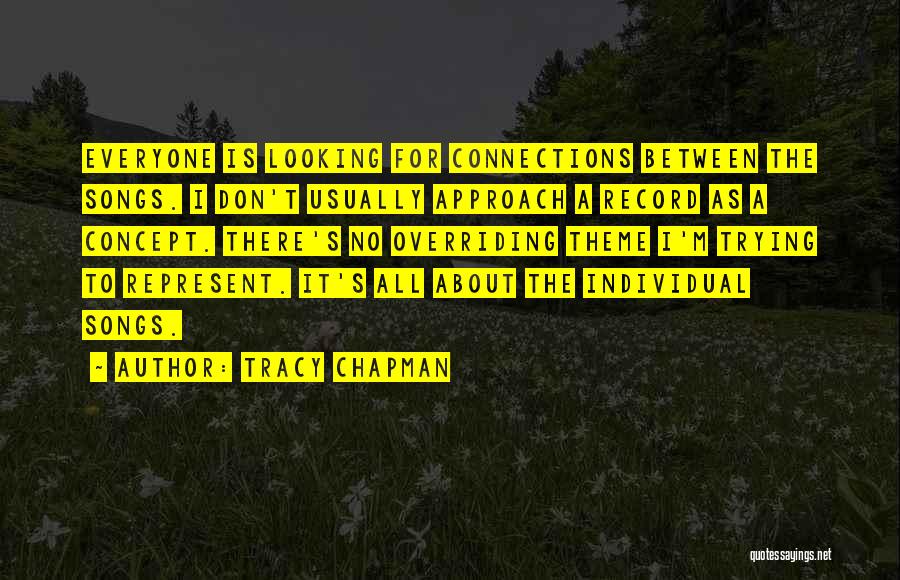 Tracy Chapman Quotes: Everyone Is Looking For Connections Between The Songs. I Don't Usually Approach A Record As A Concept. There's No Overriding