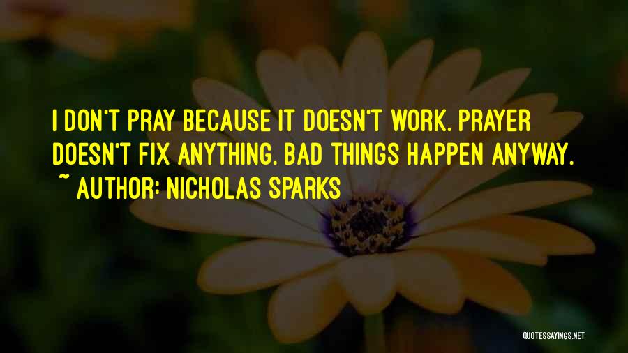 Nicholas Sparks Quotes: I Don't Pray Because It Doesn't Work. Prayer Doesn't Fix Anything. Bad Things Happen Anyway.