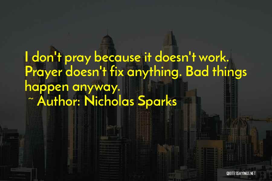 Nicholas Sparks Quotes: I Don't Pray Because It Doesn't Work. Prayer Doesn't Fix Anything. Bad Things Happen Anyway.