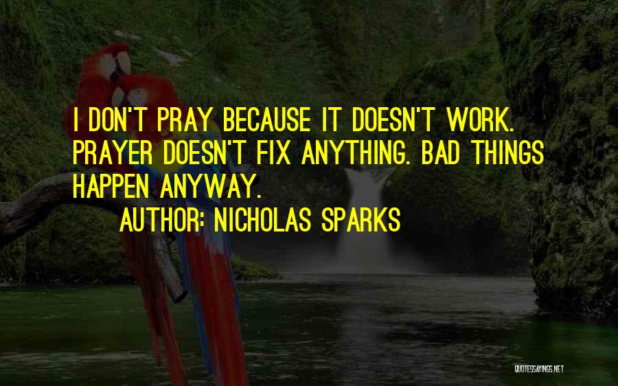 Nicholas Sparks Quotes: I Don't Pray Because It Doesn't Work. Prayer Doesn't Fix Anything. Bad Things Happen Anyway.
