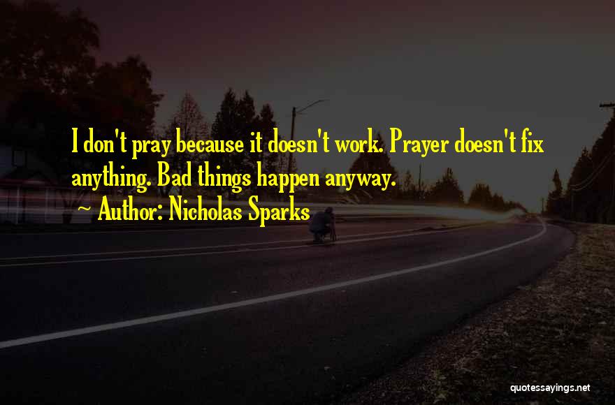 Nicholas Sparks Quotes: I Don't Pray Because It Doesn't Work. Prayer Doesn't Fix Anything. Bad Things Happen Anyway.