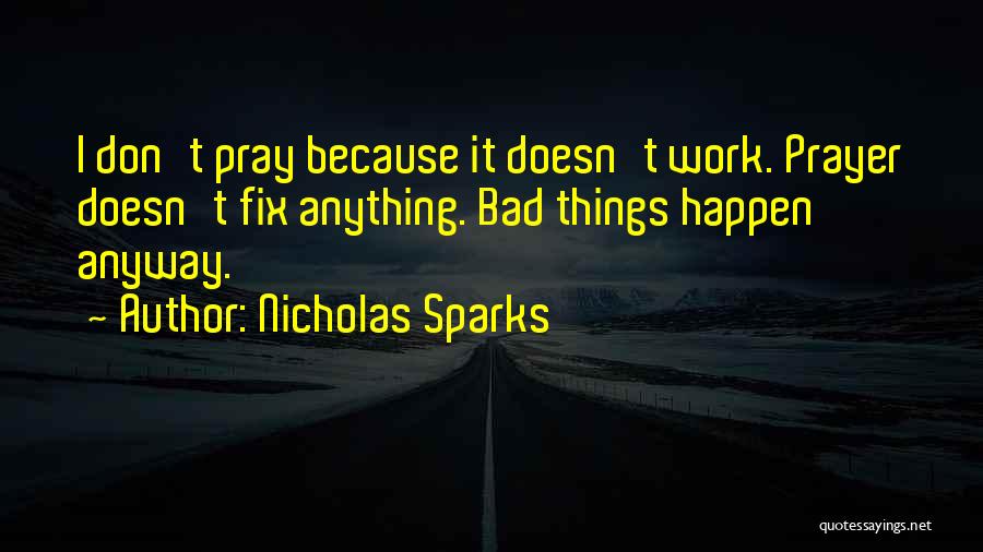 Nicholas Sparks Quotes: I Don't Pray Because It Doesn't Work. Prayer Doesn't Fix Anything. Bad Things Happen Anyway.