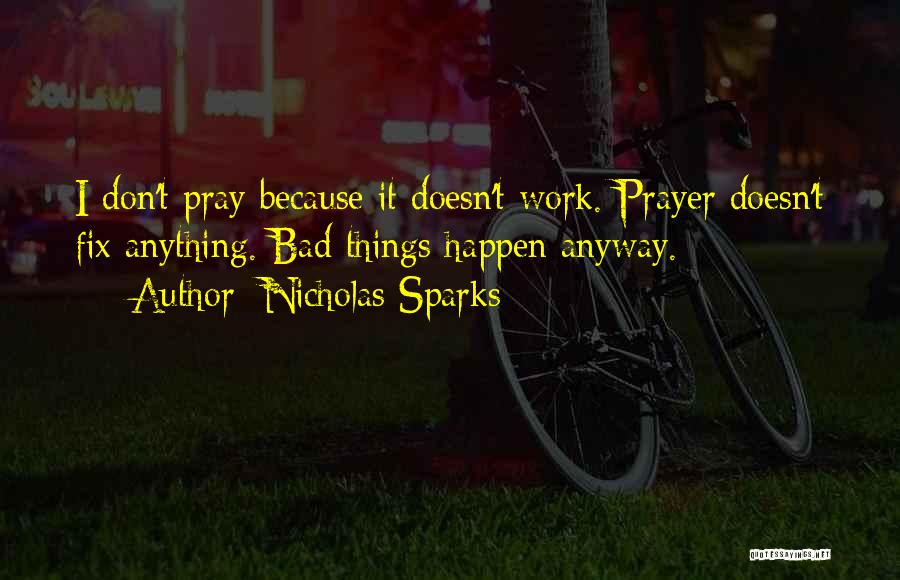 Nicholas Sparks Quotes: I Don't Pray Because It Doesn't Work. Prayer Doesn't Fix Anything. Bad Things Happen Anyway.