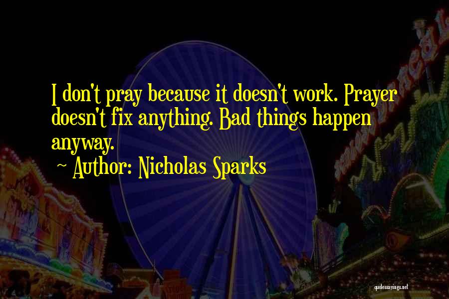 Nicholas Sparks Quotes: I Don't Pray Because It Doesn't Work. Prayer Doesn't Fix Anything. Bad Things Happen Anyway.