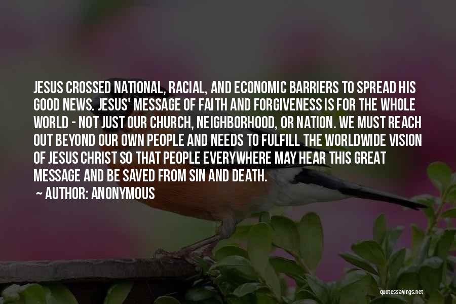 Anonymous Quotes: Jesus Crossed National, Racial, And Economic Barriers To Spread His Good News. Jesus' Message Of Faith And Forgiveness Is For