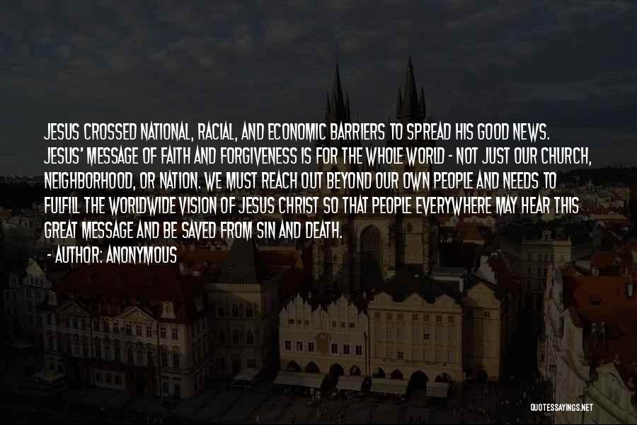 Anonymous Quotes: Jesus Crossed National, Racial, And Economic Barriers To Spread His Good News. Jesus' Message Of Faith And Forgiveness Is For