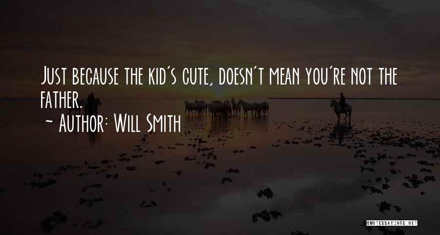 Will Smith Quotes: Just Because The Kid's Cute, Doesn't Mean You're Not The Father.