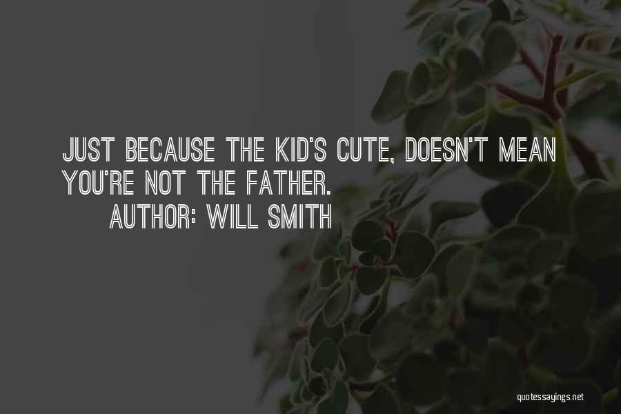 Will Smith Quotes: Just Because The Kid's Cute, Doesn't Mean You're Not The Father.