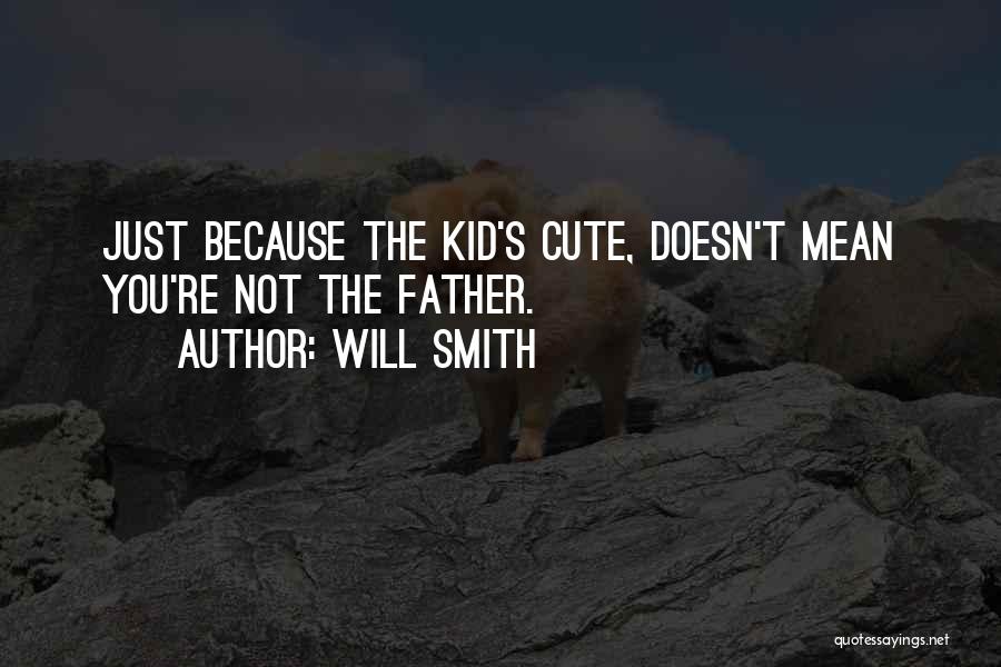 Will Smith Quotes: Just Because The Kid's Cute, Doesn't Mean You're Not The Father.