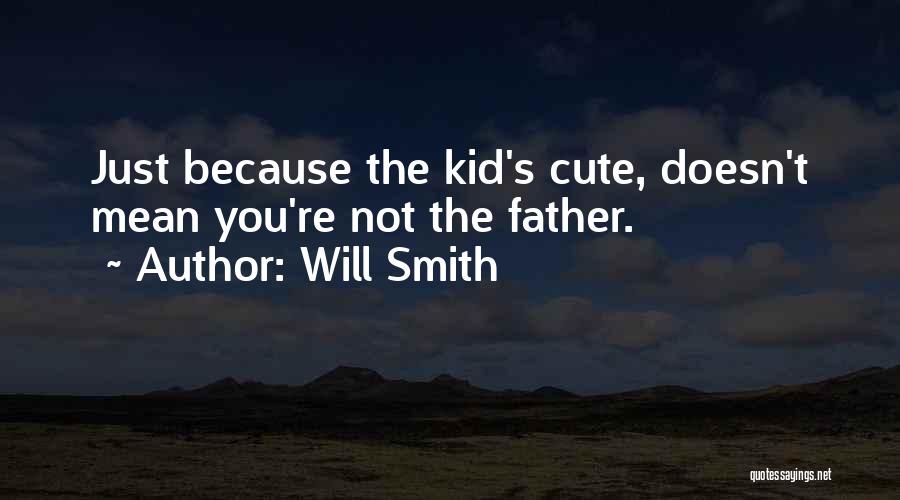 Will Smith Quotes: Just Because The Kid's Cute, Doesn't Mean You're Not The Father.