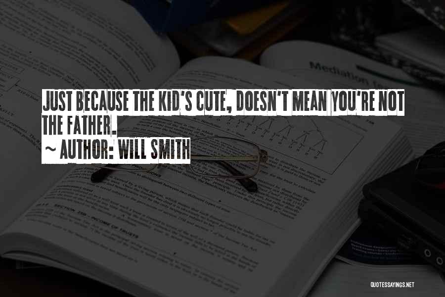 Will Smith Quotes: Just Because The Kid's Cute, Doesn't Mean You're Not The Father.