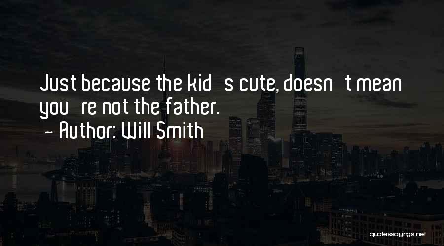 Will Smith Quotes: Just Because The Kid's Cute, Doesn't Mean You're Not The Father.