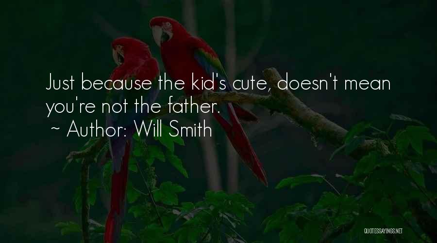 Will Smith Quotes: Just Because The Kid's Cute, Doesn't Mean You're Not The Father.