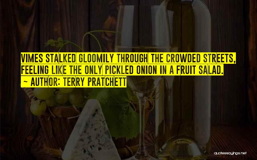 Terry Pratchett Quotes: Vimes Stalked Gloomily Through The Crowded Streets, Feeling Like The Only Pickled Onion In A Fruit Salad.