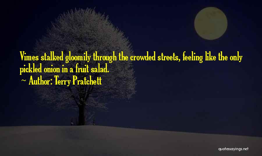 Terry Pratchett Quotes: Vimes Stalked Gloomily Through The Crowded Streets, Feeling Like The Only Pickled Onion In A Fruit Salad.