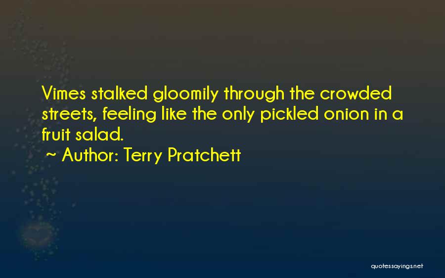 Terry Pratchett Quotes: Vimes Stalked Gloomily Through The Crowded Streets, Feeling Like The Only Pickled Onion In A Fruit Salad.