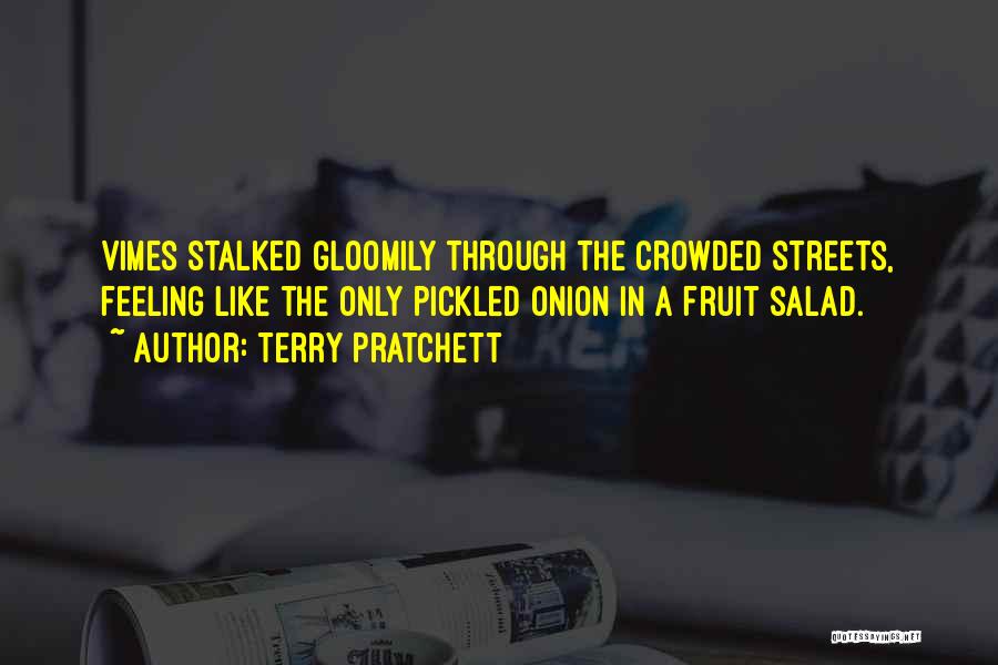 Terry Pratchett Quotes: Vimes Stalked Gloomily Through The Crowded Streets, Feeling Like The Only Pickled Onion In A Fruit Salad.