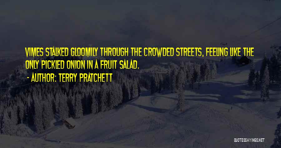 Terry Pratchett Quotes: Vimes Stalked Gloomily Through The Crowded Streets, Feeling Like The Only Pickled Onion In A Fruit Salad.