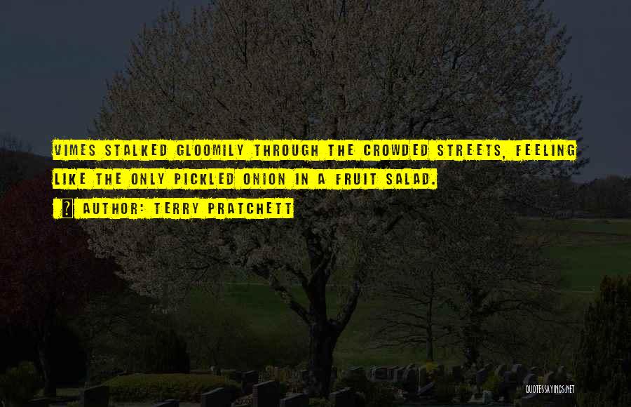 Terry Pratchett Quotes: Vimes Stalked Gloomily Through The Crowded Streets, Feeling Like The Only Pickled Onion In A Fruit Salad.