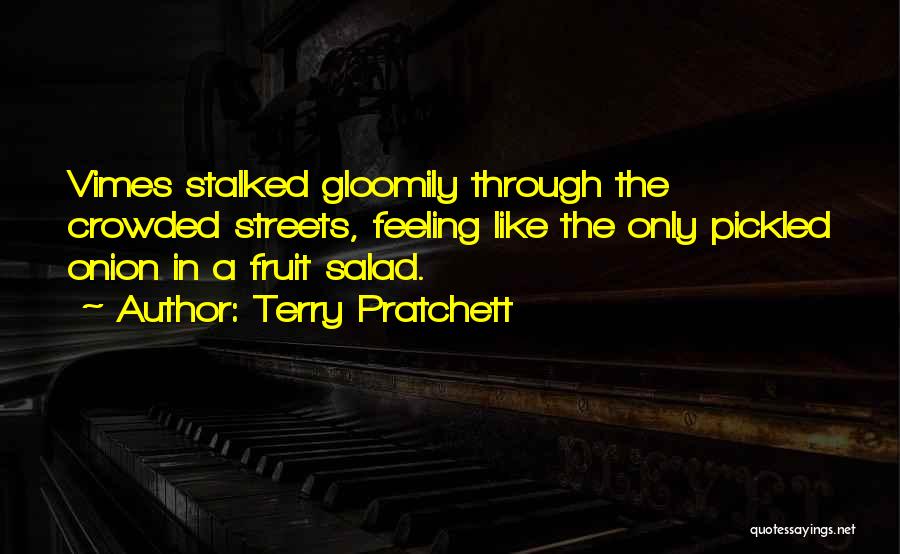 Terry Pratchett Quotes: Vimes Stalked Gloomily Through The Crowded Streets, Feeling Like The Only Pickled Onion In A Fruit Salad.