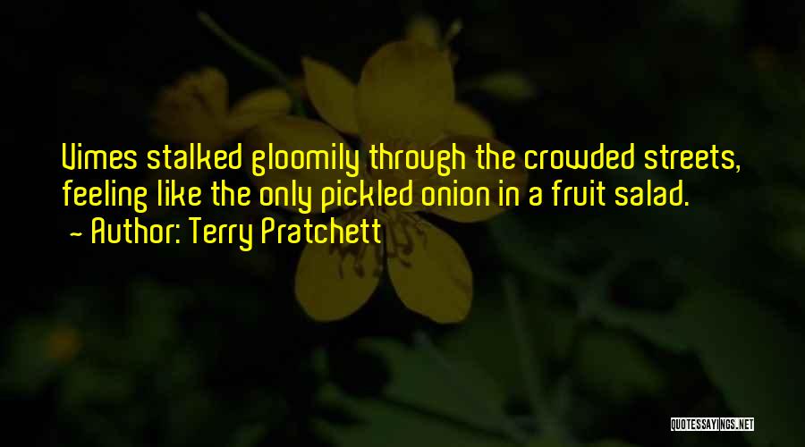 Terry Pratchett Quotes: Vimes Stalked Gloomily Through The Crowded Streets, Feeling Like The Only Pickled Onion In A Fruit Salad.