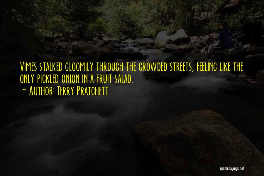 Terry Pratchett Quotes: Vimes Stalked Gloomily Through The Crowded Streets, Feeling Like The Only Pickled Onion In A Fruit Salad.