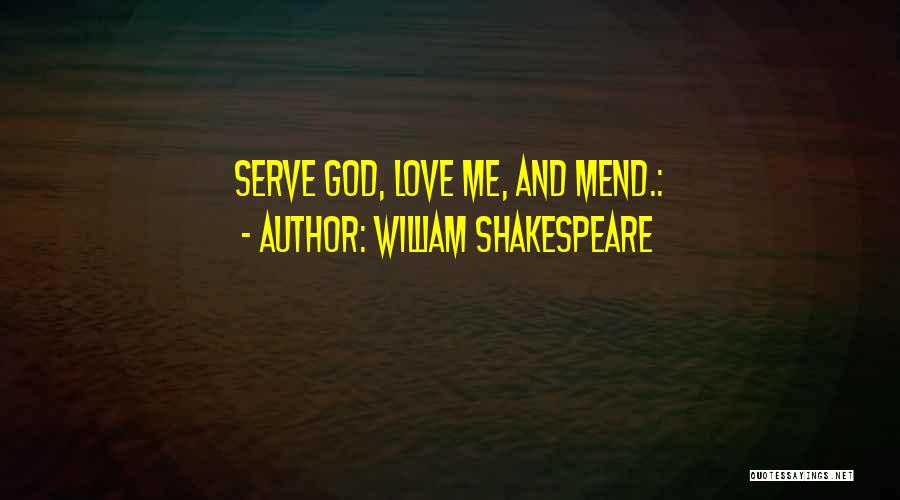 William Shakespeare Quotes: Serve God, Love Me, And Mend.: