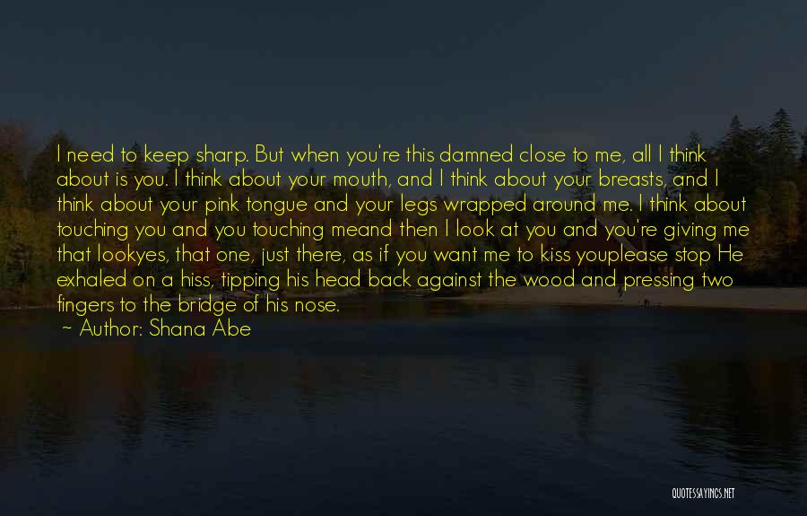 Shana Abe Quotes: I Need To Keep Sharp. But When You're This Damned Close To Me, All I Think About Is You. I