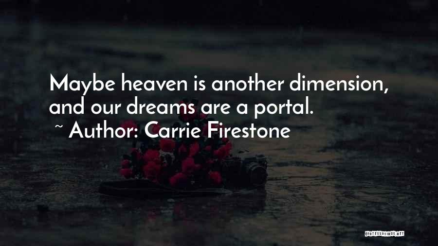 Carrie Firestone Quotes: Maybe Heaven Is Another Dimension, And Our Dreams Are A Portal.