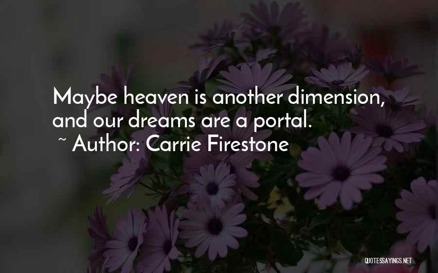 Carrie Firestone Quotes: Maybe Heaven Is Another Dimension, And Our Dreams Are A Portal.