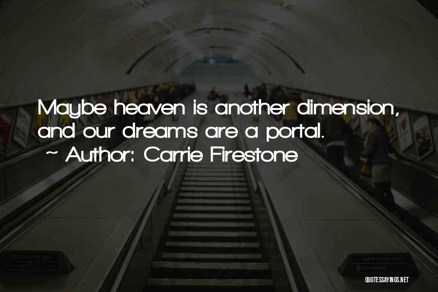 Carrie Firestone Quotes: Maybe Heaven Is Another Dimension, And Our Dreams Are A Portal.