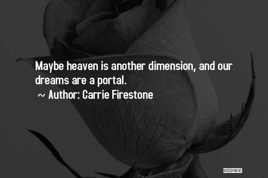 Carrie Firestone Quotes: Maybe Heaven Is Another Dimension, And Our Dreams Are A Portal.