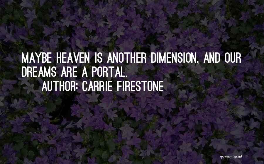 Carrie Firestone Quotes: Maybe Heaven Is Another Dimension, And Our Dreams Are A Portal.