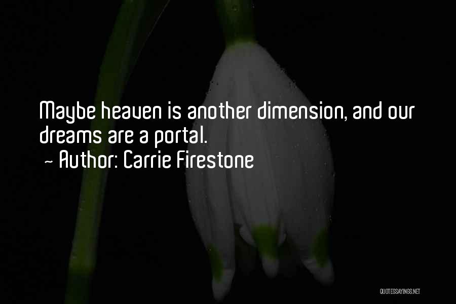 Carrie Firestone Quotes: Maybe Heaven Is Another Dimension, And Our Dreams Are A Portal.