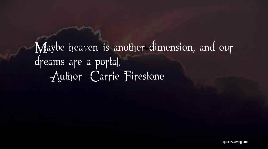 Carrie Firestone Quotes: Maybe Heaven Is Another Dimension, And Our Dreams Are A Portal.