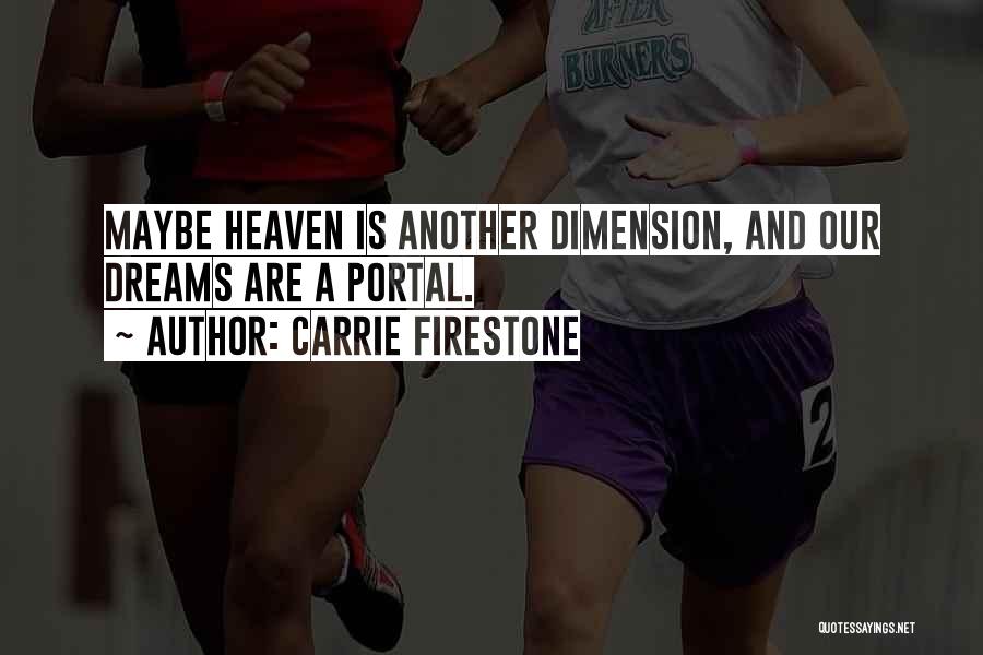 Carrie Firestone Quotes: Maybe Heaven Is Another Dimension, And Our Dreams Are A Portal.