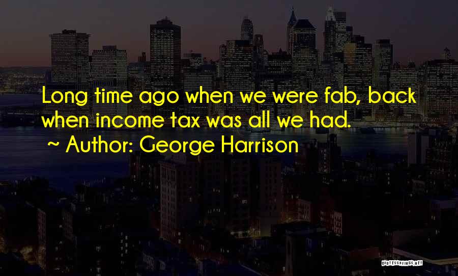 George Harrison Quotes: Long Time Ago When We Were Fab, Back When Income Tax Was All We Had.