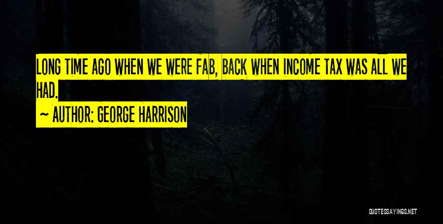 George Harrison Quotes: Long Time Ago When We Were Fab, Back When Income Tax Was All We Had.