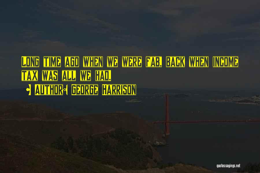 George Harrison Quotes: Long Time Ago When We Were Fab, Back When Income Tax Was All We Had.