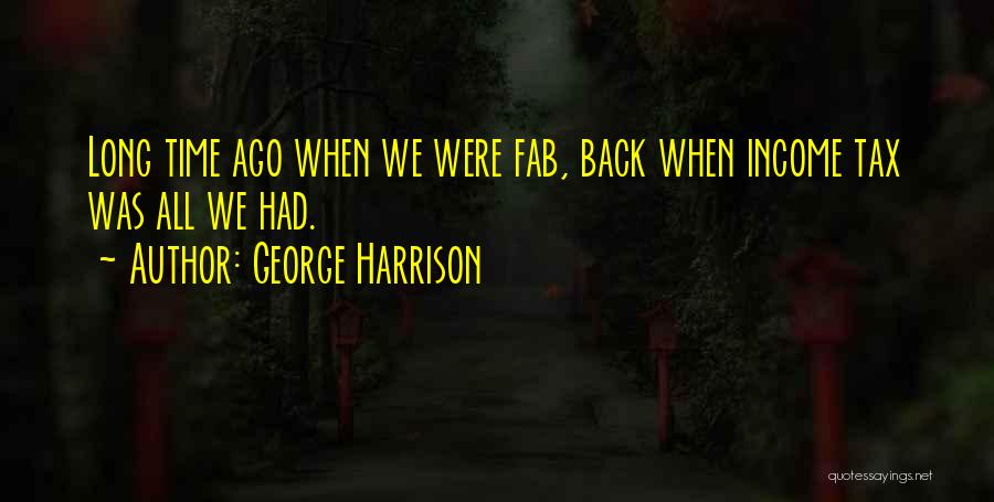 George Harrison Quotes: Long Time Ago When We Were Fab, Back When Income Tax Was All We Had.