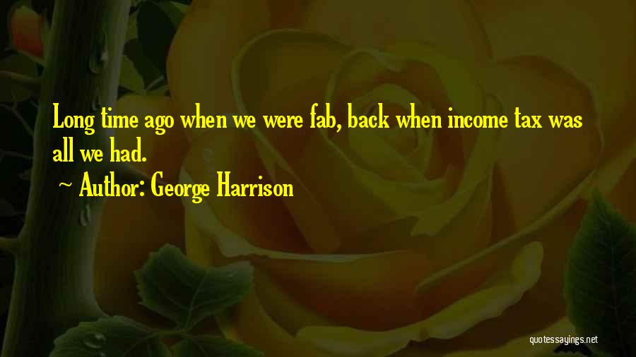 George Harrison Quotes: Long Time Ago When We Were Fab, Back When Income Tax Was All We Had.