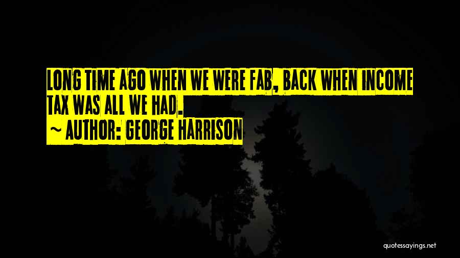 George Harrison Quotes: Long Time Ago When We Were Fab, Back When Income Tax Was All We Had.