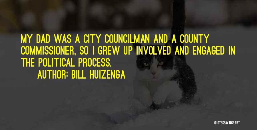 Bill Huizenga Quotes: My Dad Was A City Councilman And A County Commissioner, So I Grew Up Involved And Engaged In The Political