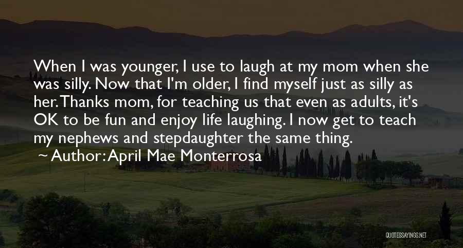 April Mae Monterrosa Quotes: When I Was Younger, I Use To Laugh At My Mom When She Was Silly. Now That I'm Older, I