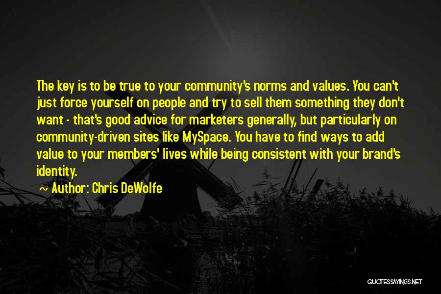 Chris DeWolfe Quotes: The Key Is To Be True To Your Community's Norms And Values. You Can't Just Force Yourself On People And