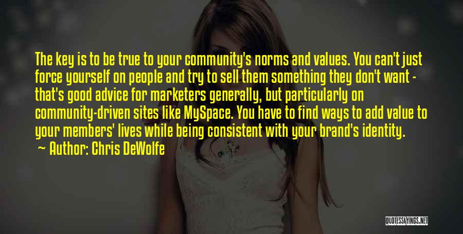 Chris DeWolfe Quotes: The Key Is To Be True To Your Community's Norms And Values. You Can't Just Force Yourself On People And